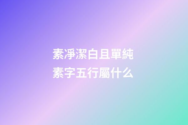 素凈潔白且單純 素字五行屬什么
